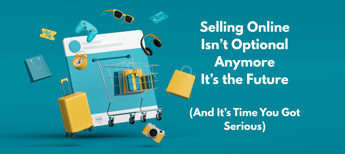 Selling Online Isn’t Optional Anymore — It’s the Future (And It’s Time You Got Serious)